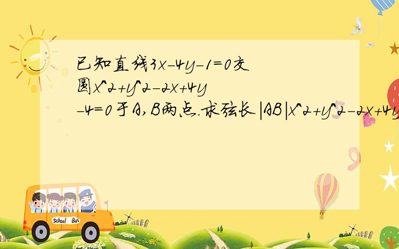 已知直线3x-4y-1=0交圆x^2+y^2-2x+4y-4=0于A,B两点.求弦长|AB|x^2+y^2-2x+4y-4=0的圆心 还有圆心到3x-4y-1=0的距离都会求但是之后怎么求