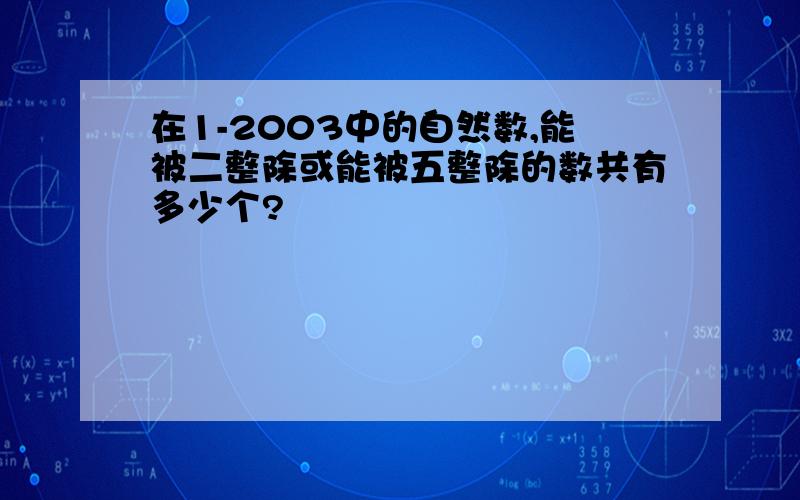 在1-2003中的自然数,能被二整除或能被五整除的数共有多少个?