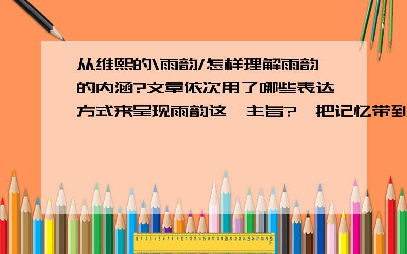 从维熙的\雨韵/怎样理解雨韵的内涵?文章依次用了哪些表达方式来呈现雨韵这一主旨?、把记忆带到雨中来燃烧……他仿佛无法正走入雨的梦幻之中…这两句在文中是什么含义?