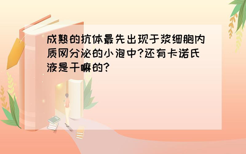 成熟的抗体最先出现于浆细胞内质网分泌的小泡中?还有卡诺氏液是干嘛的?