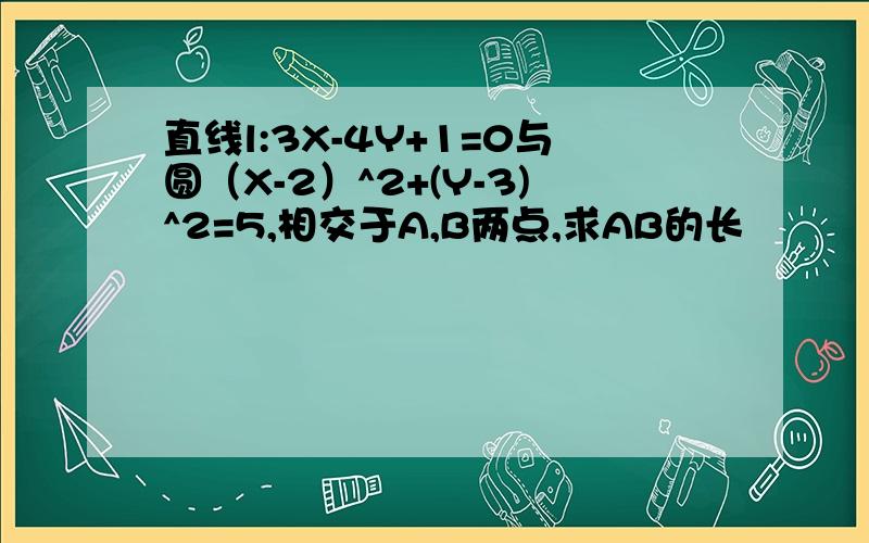 直线l:3X-4Y+1=0与圆（X-2）^2+(Y-3)^2=5,相交于A,B两点,求AB的长