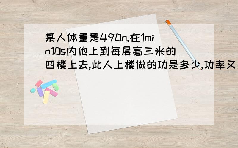 某人体重是490n,在1min10s内他上到每层高三米的四楼上去,此人上楼做的功是多少,功率又是多少