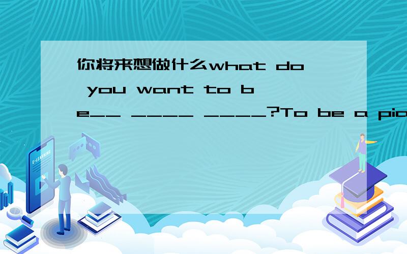 你将来想做什么what do you want to be__ ____ ____?To be a pianist like lang lang