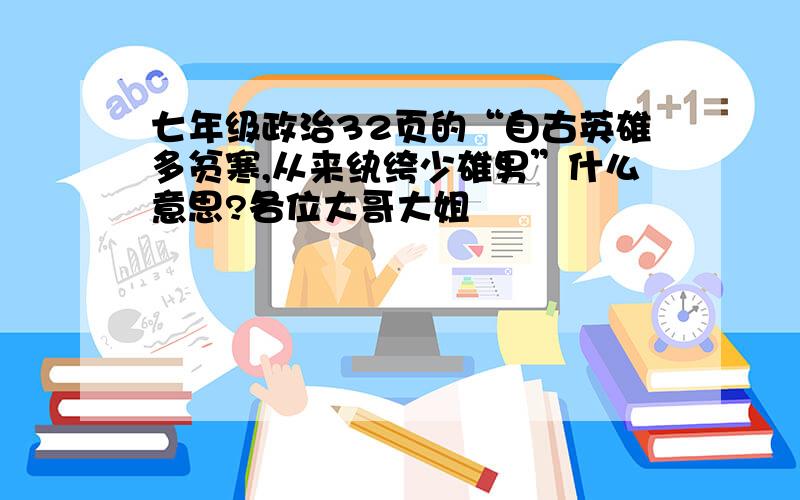 七年级政治32页的“自古英雄多贫寒,从来纨绔少雄男”什么意思?各位大哥大姐