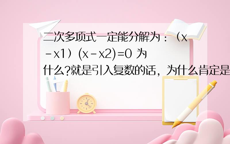 二次多项式一定能分解为：（x-x1）(x-x2)=0 为什么?就是引入复数的话，为什么肯定是2项？