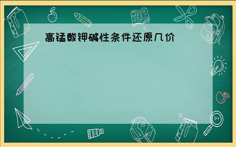 高锰酸钾碱性条件还原几价