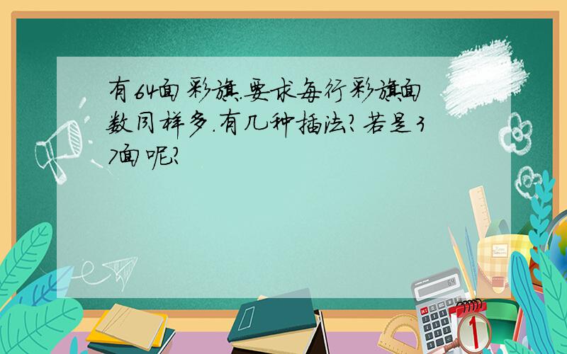 有64面彩旗.要求每行彩旗面数同样多.有几种插法?若是37面呢?