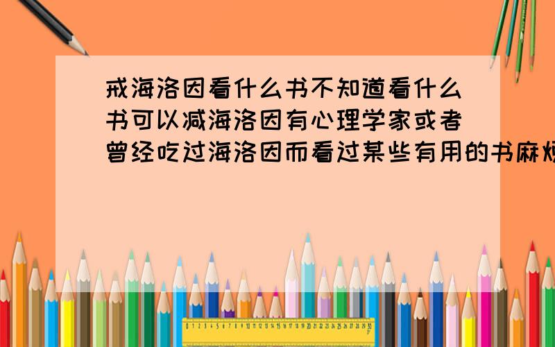 戒海洛因看什么书不知道看什么书可以减海洛因有心理学家或者曾经吃过海洛因而看过某些有用的书麻烦推荐一写