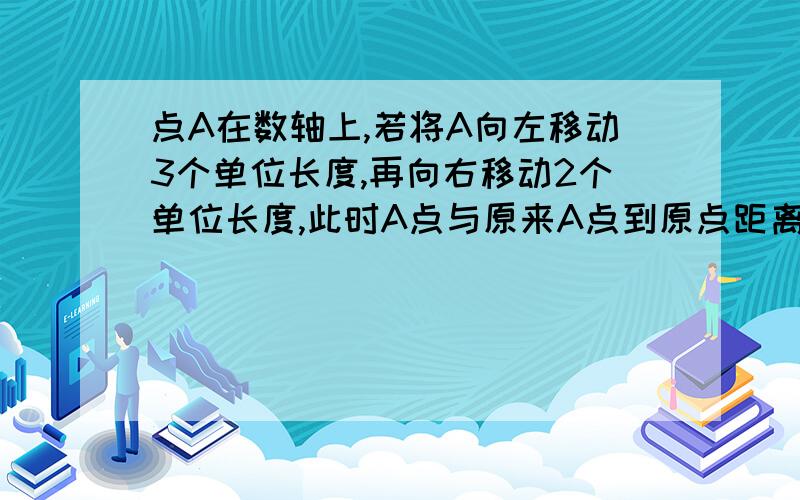 点A在数轴上,若将A向左移动3个单位长度,再向右移动2个单位长度,此时A点与原来A点到原点距离相等.试确定原来A点表示的是什么数