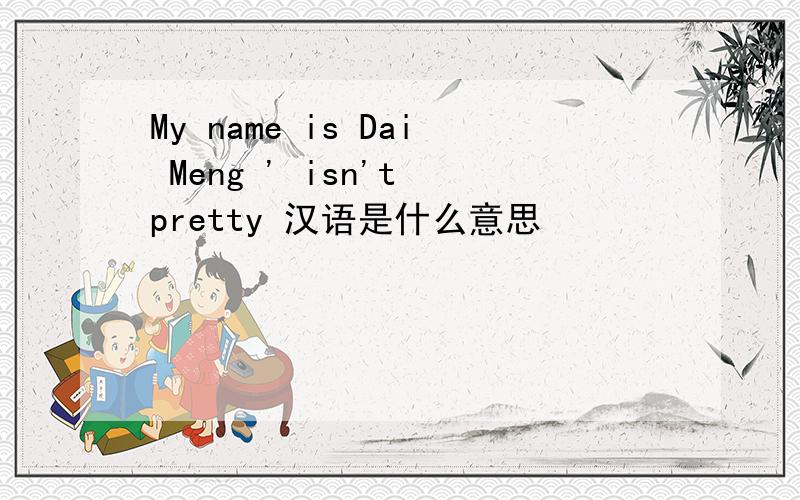 My name is Dai Meng ' isn't pretty 汉语是什么意思