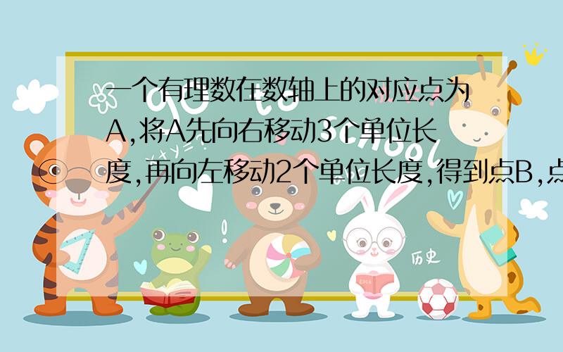 一个有理数在数轴上的对应点为A,将A先向右移动3个单位长度,再向左移动2个单位长度,得到点B,点B所对应的数和点A所对应的数绝对值相等,则点A对应的数是（ ）.