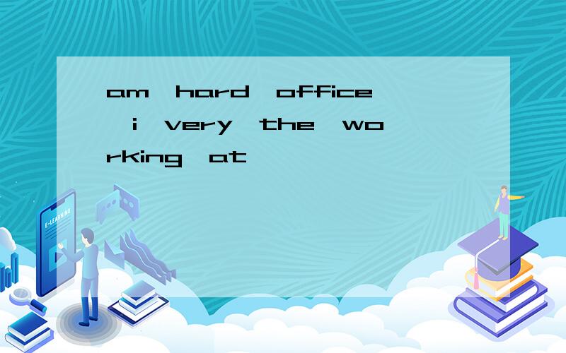 am,hard,office,i,very,the,working,at