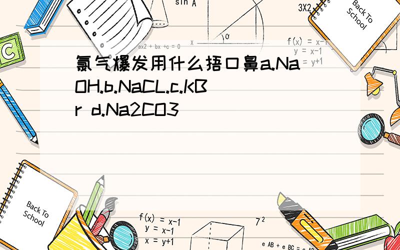 氯气爆发用什么捂口鼻a.NaOH.b.NaCL.c.KBr d.Na2CO3