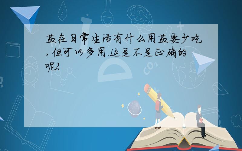 盐在日常生活有什么用盐要少吃,但可以多用.这是不是正确的呢?