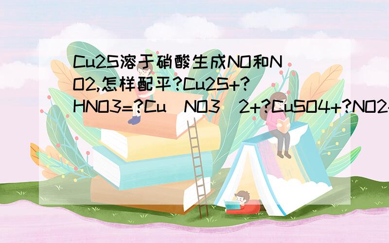 Cu2S溶于硝酸生成NO和NO2,怎样配平?Cu2S+?HNO3=?Cu(NO3)2+?CuSO4+?NO2+?NO+?H2O唯一的条件是NO2和NO系数相同……请注意条件：NO2和NO系数相同