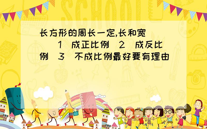 长方形的周长一定,长和宽（ ）（1）成正比例（2）成反比例（3）不成比例最好要有理由