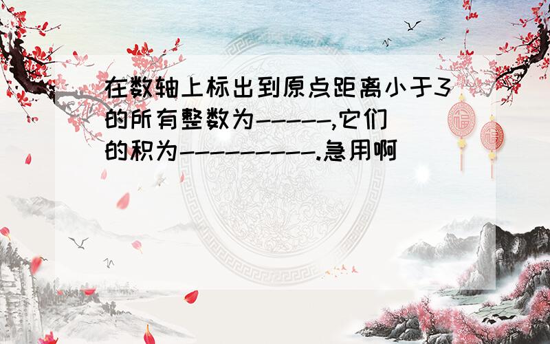 在数轴上标出到原点距离小于3的所有整数为-----,它们的积为---------.急用啊