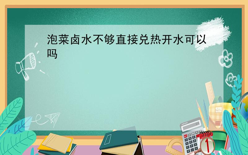 泡菜卤水不够直接兑热开水可以吗