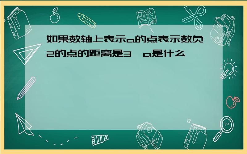 如果数轴上表示a的点表示数负2的点的距离是3,a是什么