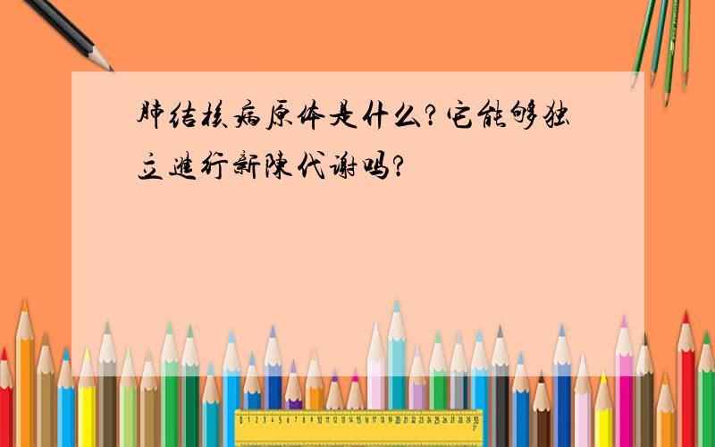 肺结核病原体是什么?它能够独立进行新陈代谢吗?