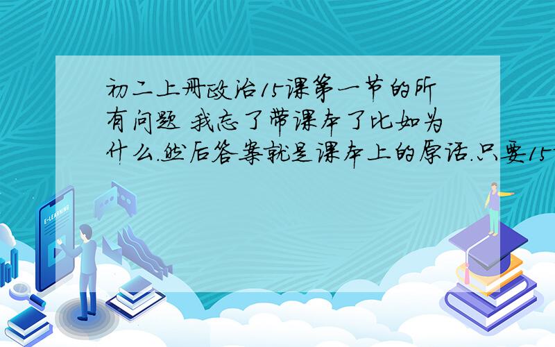 初二上册政治15课第一节的所有问题 我忘了带课本了比如为什么.然后答案就是课本上的原话.只要15课第一节的问题就行