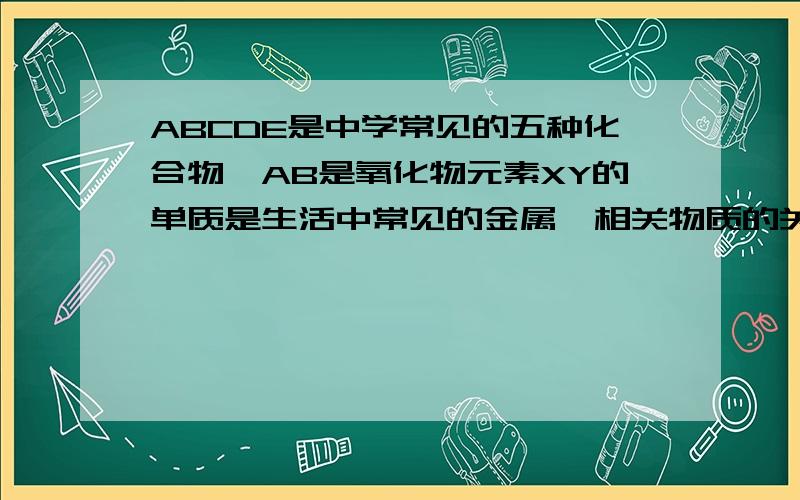 ABCDE是中学常见的五种化合物,AB是氧化物元素XY的单质是生活中常见的金属,相关物质的关系如图所示