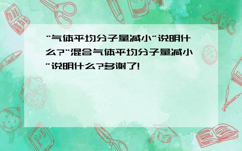 “气体平均分子量减小”说明什么?“混合气体平均分子量减小”说明什么?多谢了!