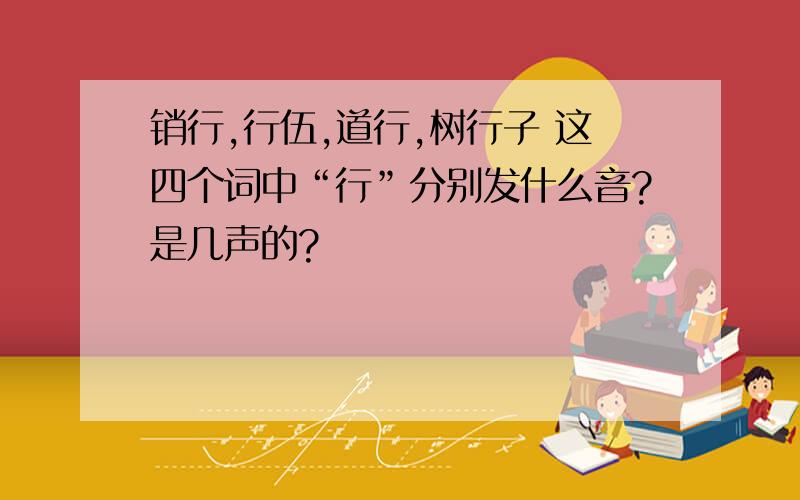 销行,行伍,道行,树行子 这四个词中“行”分别发什么音?是几声的?