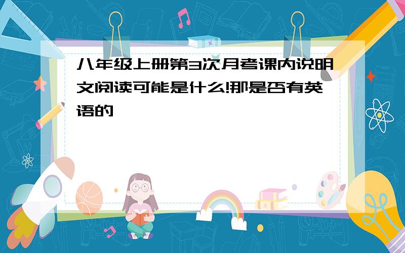 八年级上册第3次月考课内说明文阅读可能是什么!那是否有英语的