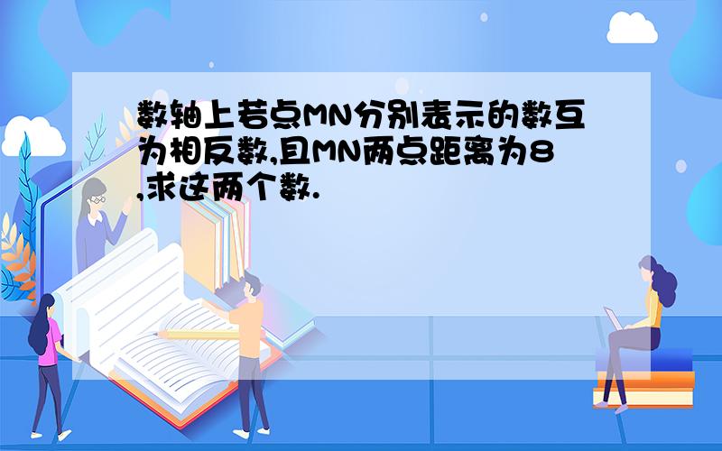 数轴上若点MN分别表示的数互为相反数,且MN两点距离为8,求这两个数.