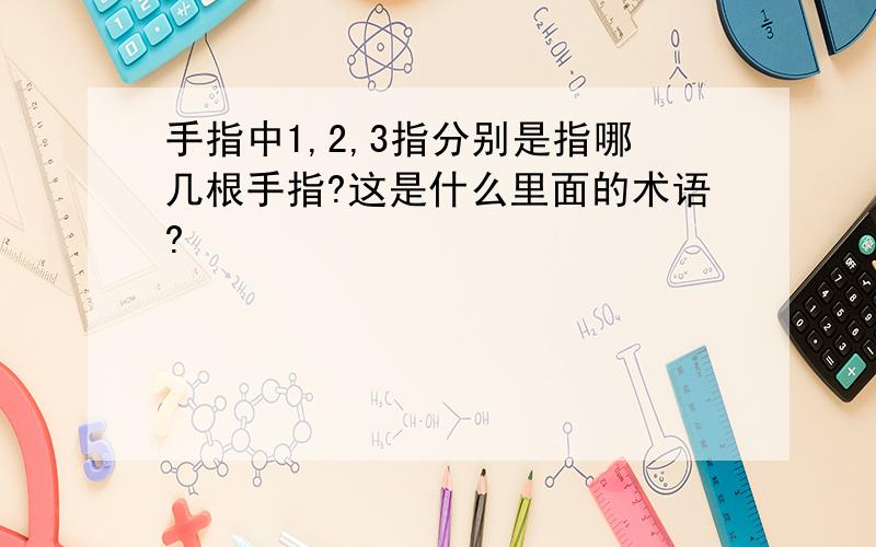 手指中1,2,3指分别是指哪几根手指?这是什么里面的术语?