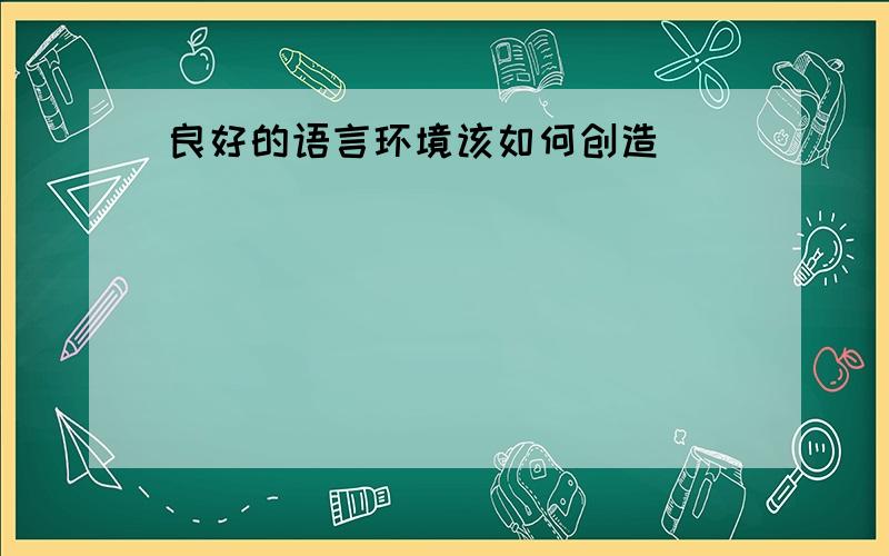 良好的语言环境该如何创造