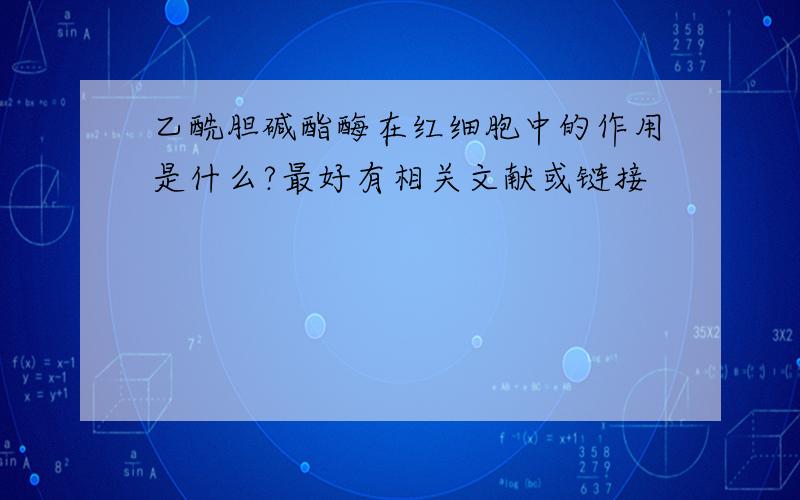 乙酰胆碱酯酶在红细胞中的作用是什么?最好有相关文献或链接