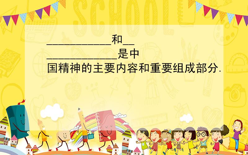 ___________和______________是中国精神的主要内容和重要组成部分.