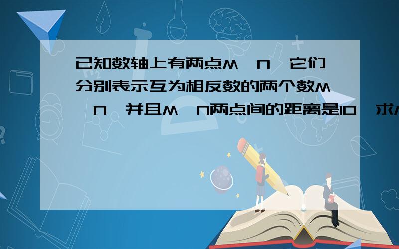 已知数轴上有两点M,N,它们分别表示互为相反数的两个数M,N,并且M,N两点间的距离是10,求M,N的值.其中m>n