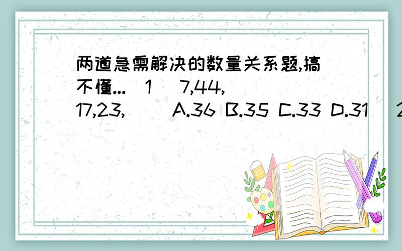 两道急需解决的数量关系题,搞不懂...(1) 7,44,17,23,( )A.36 B.35 C.33 D.31 (2) 5,10,26,65,( )A.122 B.145 C.170 D.197D 和B搞错了..第一道的44改为11第二道找到答案了...2的平方加13的平方加15的平方加18的平方加1