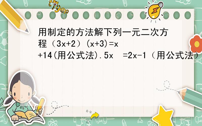 用制定的方法解下列一元二次方程（3x+2）(x+3)=x+14(用公式法).5x²=2x-1（用公式法）