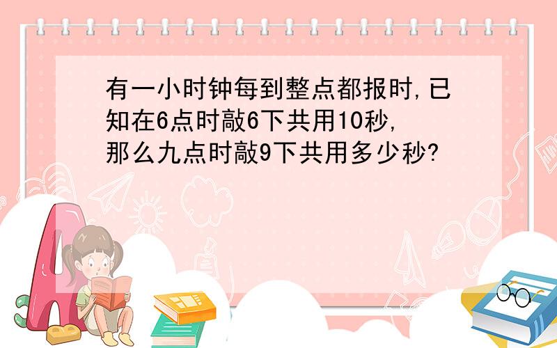 有一小时钟每到整点都报时,已知在6点时敲6下共用10秒,那么九点时敲9下共用多少秒?