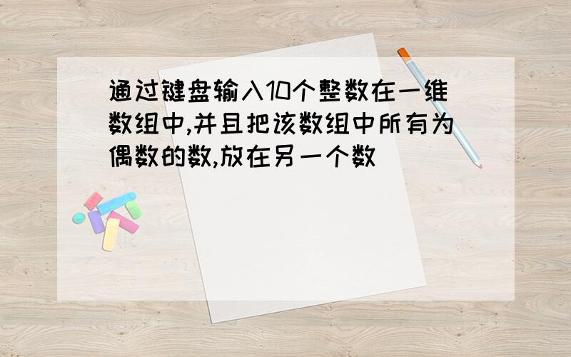 通过键盘输入10个整数在一维数组中,并且把该数组中所有为偶数的数,放在另一个数