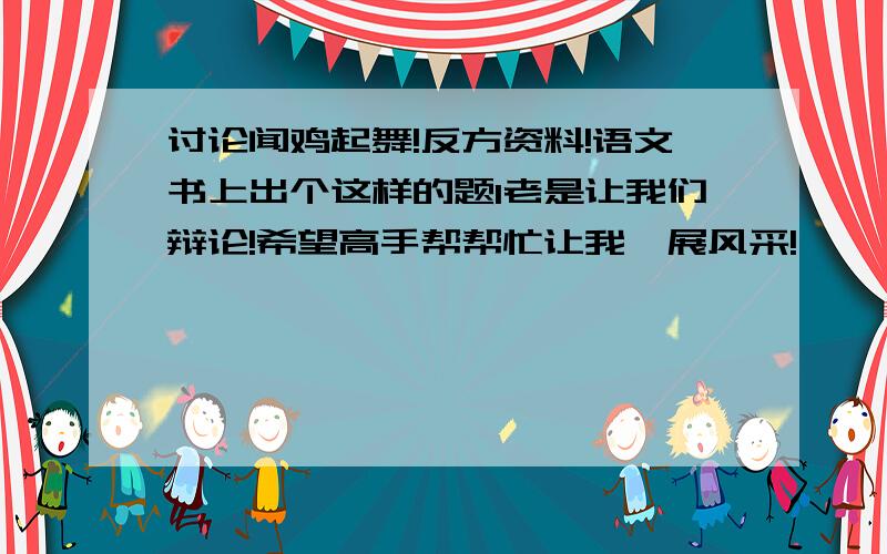 讨论闻鸡起舞!反方资料!语文书上出个这样的题1老是让我们辩论!希望高手帮帮忙让我一展风采!