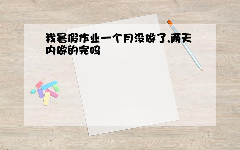 我暑假作业一个月没做了,两天内做的完吗