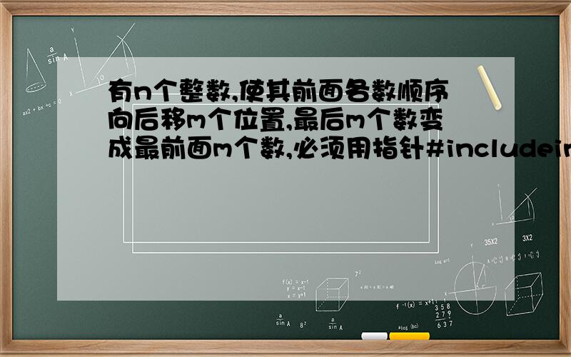 有n个整数,使其前面各数顺序向后移m个位置,最后m个数变成最前面m个数,必须用指针#includeint n,m,a[100];int main(){\x05void shuru(int n);\x05void exchange();\x05int i;\x05printf(