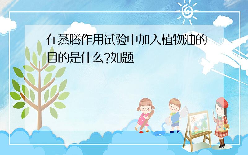 在蒸腾作用试验中加入植物油的目的是什么?如题