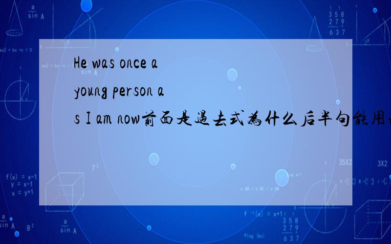 He was once a young person as I am now前面是过去式为什么后半句能用现在时