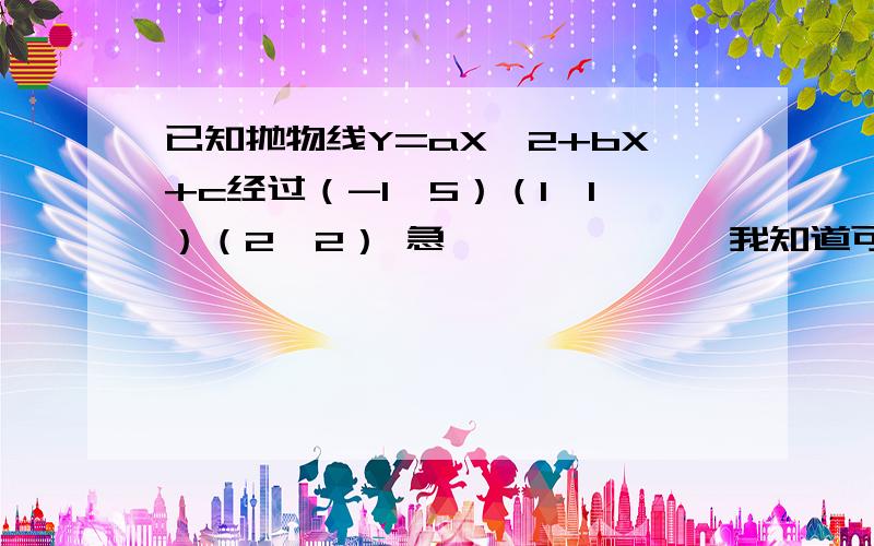 已知抛物线Y=aX^2+bX+c经过（-1,5）（1,1）（2,2） 急```````我知道可以这样做 可是那样的方程组不会算~麻烦各位GG姐姐