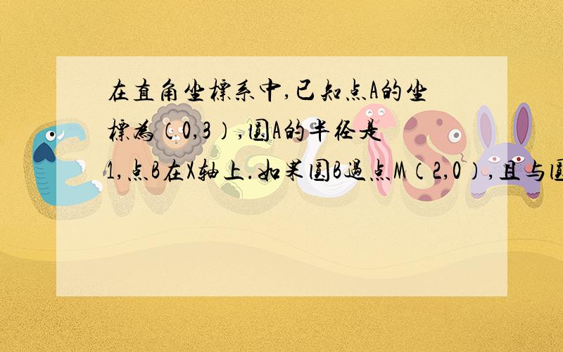 在直角坐标系中,已知点A的坐标为（0,3）,圆A的半径是1,点B在X轴上.如果圆B过点M（2,0）,且与圆A外切,那么点B的坐标是什么?