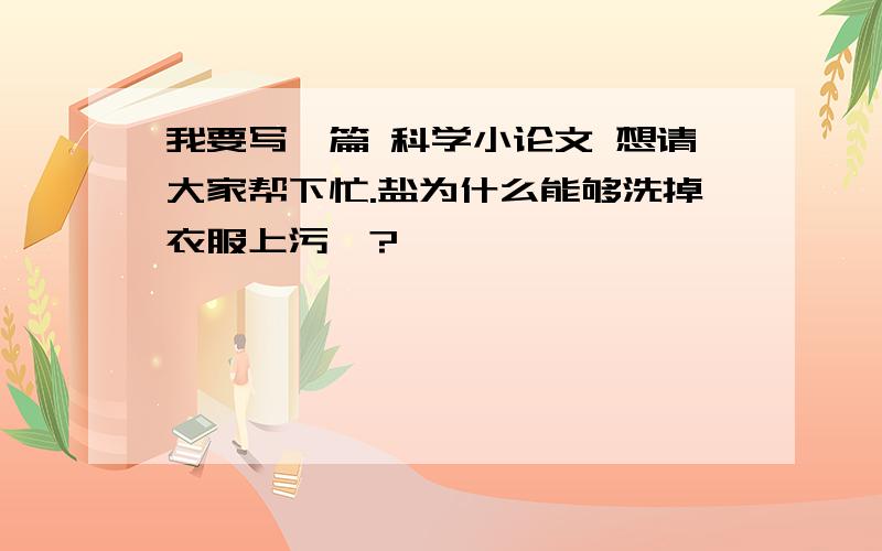 我要写一篇 科学小论文 想请大家帮下忙.盐为什么能够洗掉衣服上污渍?