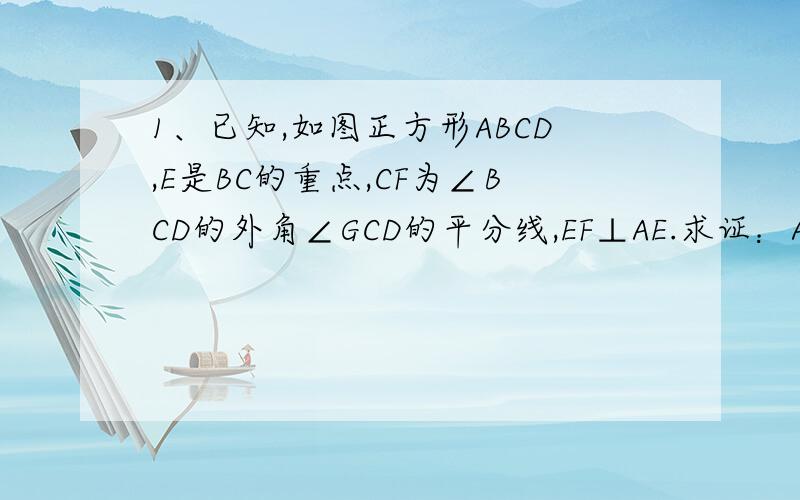 1、已知,如图正方形ABCD,E是BC的重点,CF为∠BCD的外角∠GCD的平分线,EF⊥AE.求证：AE=EF.2、正方形ABCD,E为AC上的任一点,现作EF⊥AB於F,作EG⊥BC於G,试猜测DE与FG的关系,并说明理由【图传不上来,请到