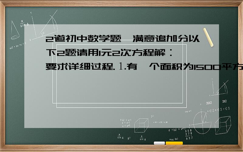 2道初中数学题、满意追加分以下2题请用1元2次方程解： 要求详细过程.⒈有一个面积为1500平方米的长方形养鸡场,鸡场的一边靠墙（墙长18M）,另3边用竹篱笆围成,如果竹篱笆的长为35M,养鸡场