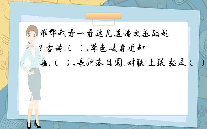 谁帮我看一看这几道语文基础题?古诗：（ ）,草色遥看近却无.（ ）,长河落日圆.对联：上联 轻风（ ）细柳下联 淡月隐梅花